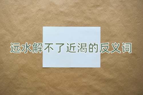 远水解不了近渴的反义词